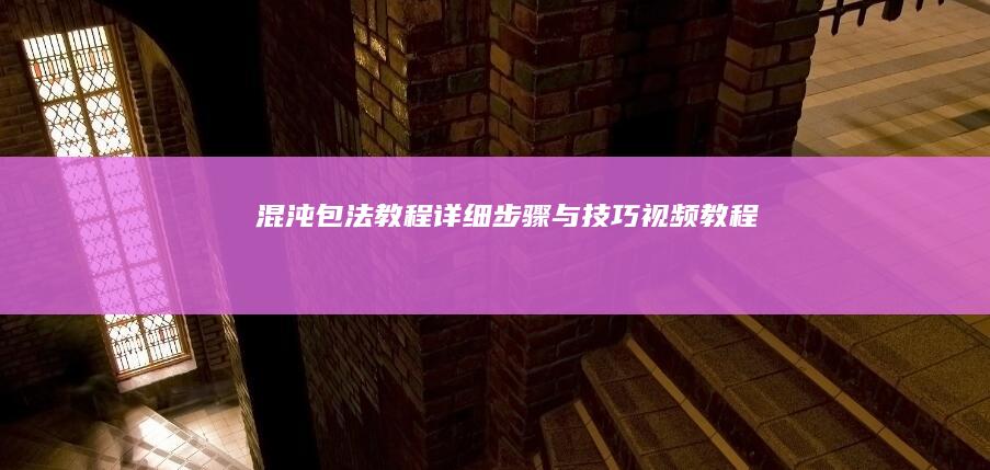 混沌包法教程：详细步骤与技巧视频教程